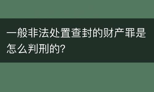 一般非法处置查封的财产罪是怎么判刑的？
