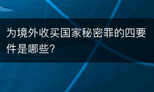 为境外收买国家秘密罪的四要件是哪些?