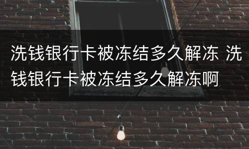 洗钱银行卡被冻结多久解冻 洗钱银行卡被冻结多久解冻啊