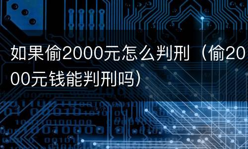 如果偷2000元怎么判刑（偷2000元钱能判刑吗）