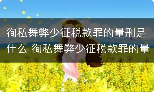 徇私舞弊少征税款罪的量刑是什么 徇私舞弊少征税款罪的量刑是什么标准