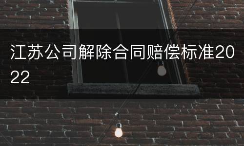 江苏公司解除合同赔偿标准2022