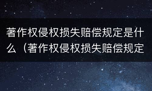 著作权侵权损失赔偿规定是什么（著作权侵权损失赔偿规定是什么法律）