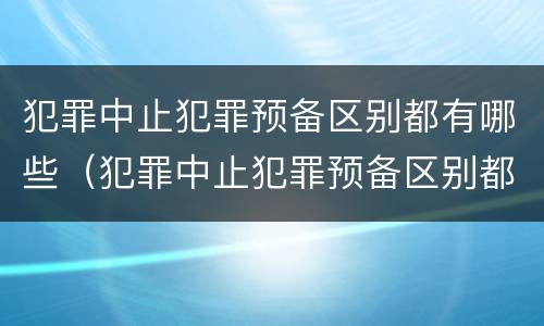 犯罪中止犯罪预备区别都有哪些（犯罪中止犯罪预备区别都有哪些呢）