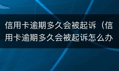 信用卡逾期多久会被起诉（信用卡逾期多久会被起诉怎么办）
