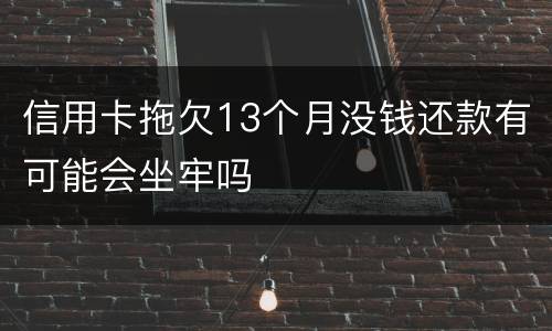 信用卡拖欠13个月没钱还款有可能会坐牢吗