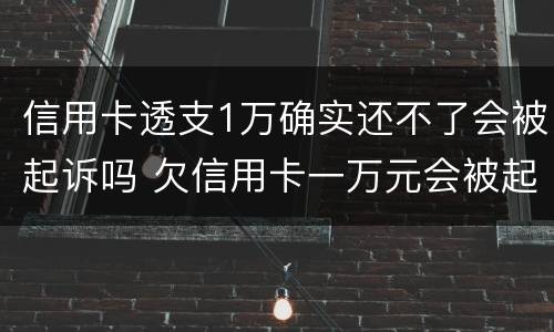 信用卡透支1万确实还不了会被起诉吗 欠信用卡一万元会被起诉吗