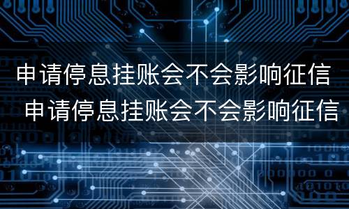 申请停息挂账会不会影响征信 申请停息挂账会不会影响征信