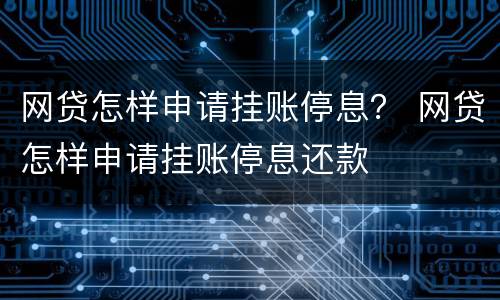 网贷怎样申请挂账停息？ 网贷怎样申请挂账停息还款