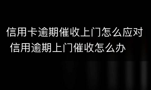 信用卡逾期催收上门怎么应对 信用逾期上门催收怎么办