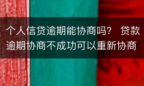 个人信贷逾期能协商吗？ 贷款逾期协商不成功可以重新协商吗