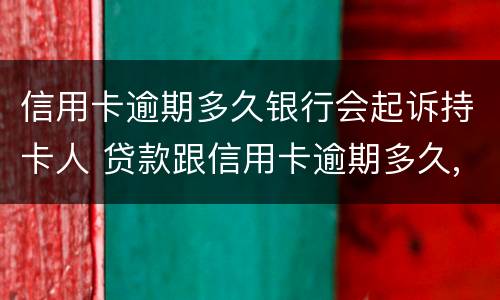 信用卡逾期多久银行会起诉持卡人 贷款跟信用卡逾期多久,银行会起诉