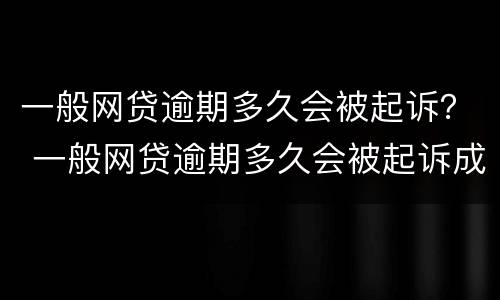 一般网贷逾期多久会被起诉？ 一般网贷逾期多久会被起诉成功