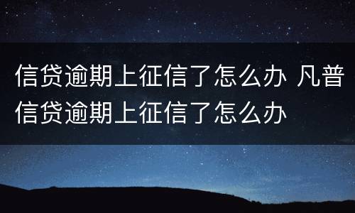 信贷逾期上征信了怎么办 凡普信贷逾期上征信了怎么办