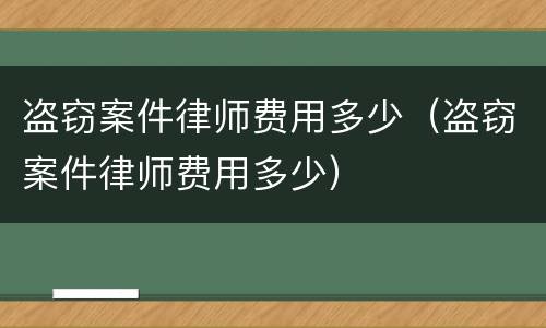 盗窃案件律师费用多少（盗窃案件律师费用多少）