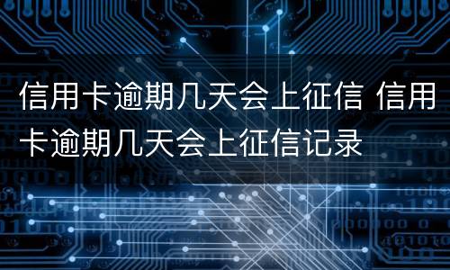 信用卡逾期几天会上征信 信用卡逾期几天会上征信记录