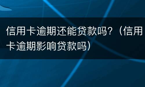 信用卡逾期还能贷款吗?（信用卡逾期影响贷款吗）