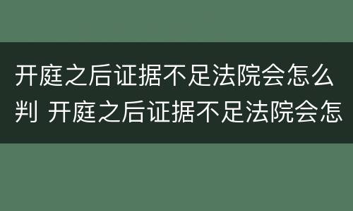开庭之后证据不足法院会怎么判 开庭之后证据不足法院会怎么判刑