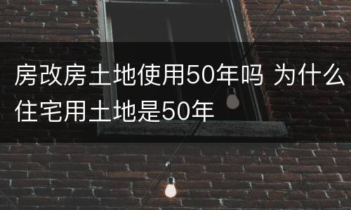 房改房土地使用50年吗 为什么住宅用土地是50年