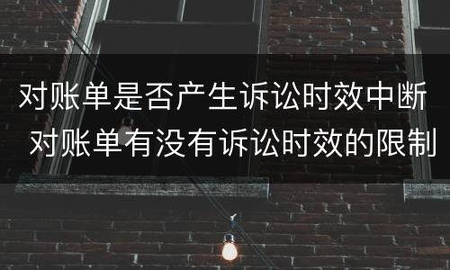 对账单是否产生诉讼时效中断 对账单有没有诉讼时效的限制