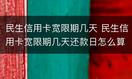民生信用卡宽限期几天 民生信用卡宽限期几天还款日怎么算