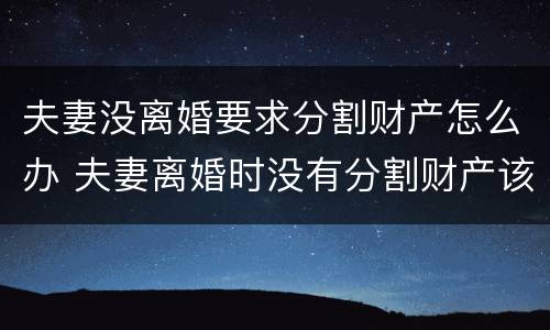 夫妻没离婚要求分割财产怎么办 夫妻离婚时没有分割财产该怎么办