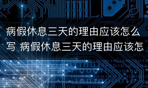 病假休息三天的理由应该怎么写 病假休息三天的理由应该怎么写呢