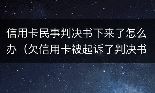 信用卡民事判决书下来了怎么办（欠信用卡被起诉了判决书多长时间能下来）