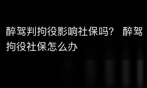 醉驾判拘役影响社保吗？ 醉驾拘役社保怎么办