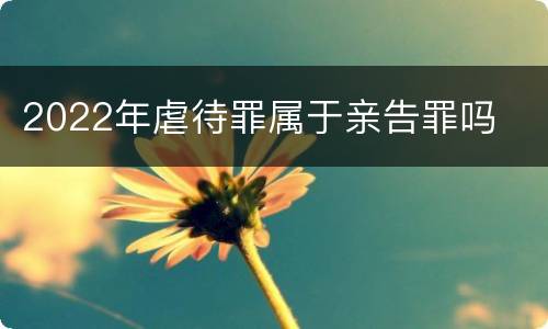 2022年虐待罪属于亲告罪吗