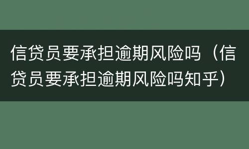 信贷员要承担逾期风险吗（信贷员要承担逾期风险吗知乎）