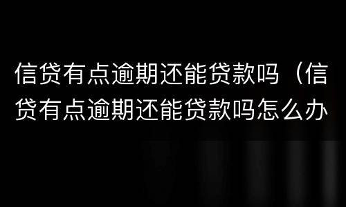 信贷有点逾期还能贷款吗（信贷有点逾期还能贷款吗怎么办）
