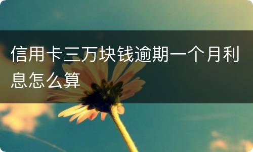 信用卡三万块钱逾期一个月利息怎么算
