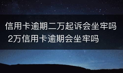 信用卡逾期二万起诉会坐牢吗 2万信用卡逾期会坐牢吗