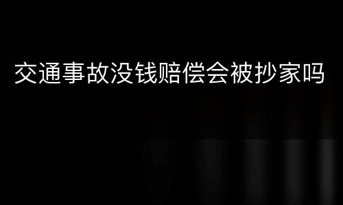 交通事故没钱赔偿会被抄家吗
