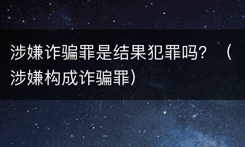 涉嫌诈骗罪是结果犯罪吗？（涉嫌构成诈骗罪）