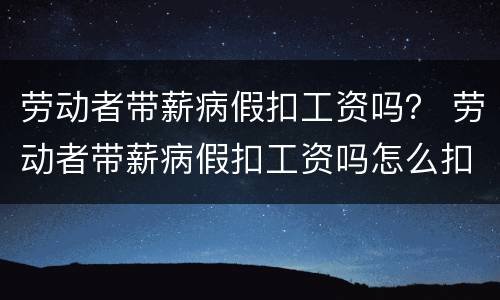 劳动者带薪病假扣工资吗？ 劳动者带薪病假扣工资吗怎么扣