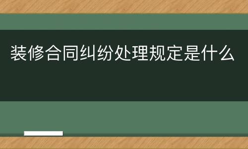 装修合同纠纷处理规定是什么