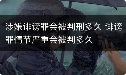 涉嫌诽谤罪会被判刑多久 诽谤罪情节严重会被判多久