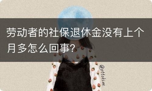劳动者的社保退休金没有上个月多怎么回事？