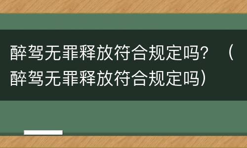 醉驾无罪释放符合规定吗？（醉驾无罪释放符合规定吗）
