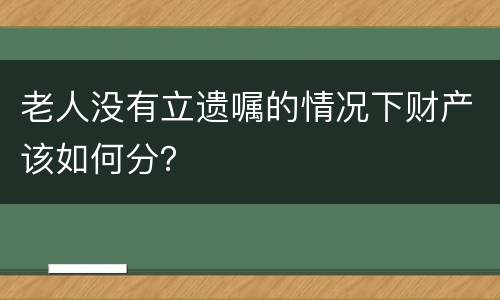 老人没有立遗嘱的情况下财产该如何分？
