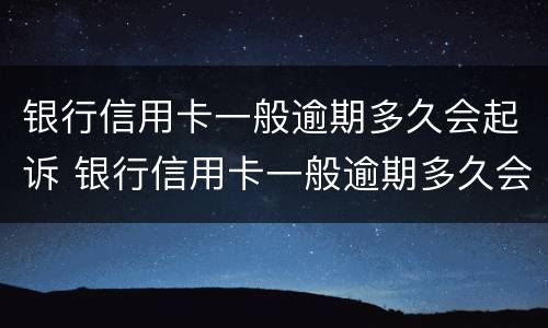 银行信用卡一般逾期多久会起诉 银行信用卡一般逾期多久会起诉呢
