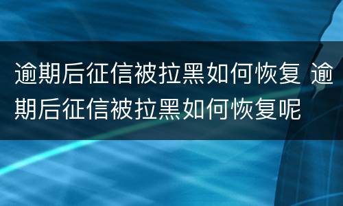 逾期后征信被拉黑如何恢复 逾期后征信被拉黑如何恢复呢