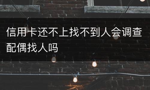 信用卡还不上找不到人会调查配偶找人吗
