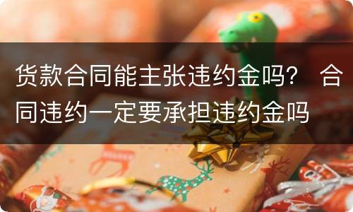 货款合同能主张违约金吗？ 合同违约一定要承担违约金吗