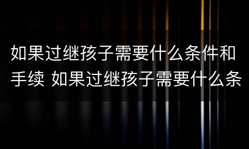 如果过继孩子需要什么条件和手续 如果过继孩子需要什么条件和手续费