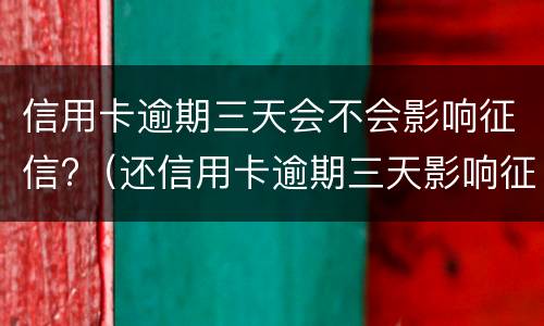 信用卡逾期三天会不会影响征信?（还信用卡逾期三天影响征信吗）