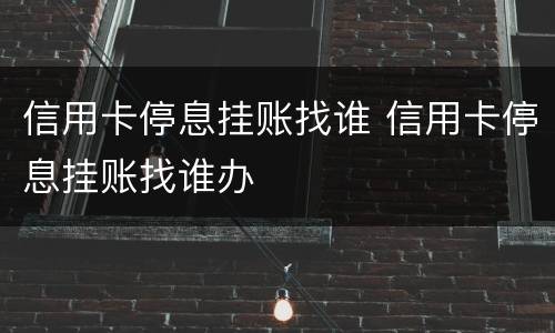 信用卡停息挂账找谁 信用卡停息挂账找谁办