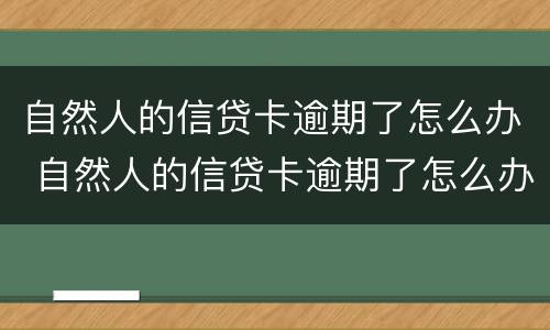 自然人的信贷卡逾期了怎么办 自然人的信贷卡逾期了怎么办呢